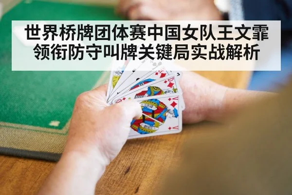 世界桥牌团体赛中国女队王文霏领衔防守叫牌关键局实战解析